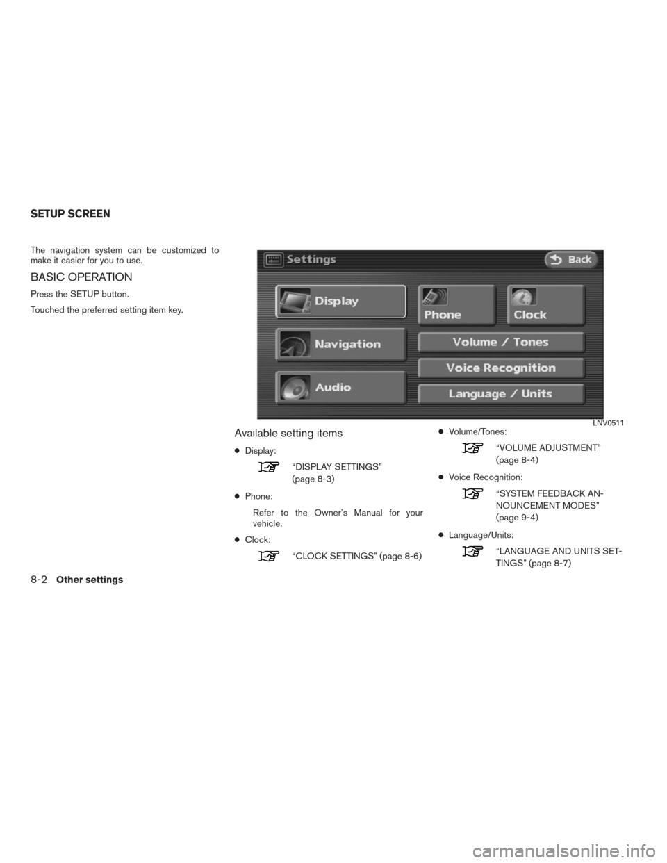 NISSAN ALTIMA HYBRID 2009 L32A / 4.G Navigation Manual The navigation system can be customized to
make it easier for you to use.
BASIC OPERATION
Press the SETUP button.
Touched the preferred setting item key.
Available setting items
●Display:
“DISPLAY