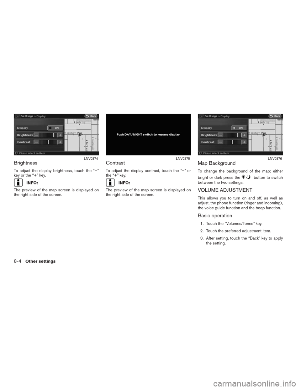 NISSAN ALTIMA HYBRID 2009 L32A / 4.G Navigation Manual Brightness
To adjust the display brightness, touch the “–”
key or the “+” key.
INFO:
The preview of the map screen is displayed on
the right side of the screen.
Contrast
To adjust the displa