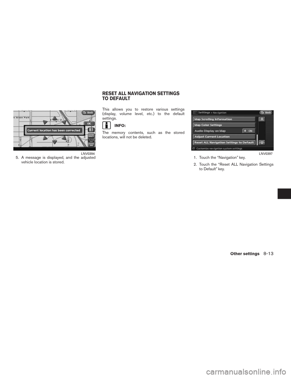 NISSAN ALTIMA HYBRID 2009 L32A / 4.G Navigation Manual 5. A message is displayed, and the adjusted
vehicle location is stored.This allows you to restore various settings
(display, volume level, etc.) to the default
settings.
INFO:
The memory contents, suc