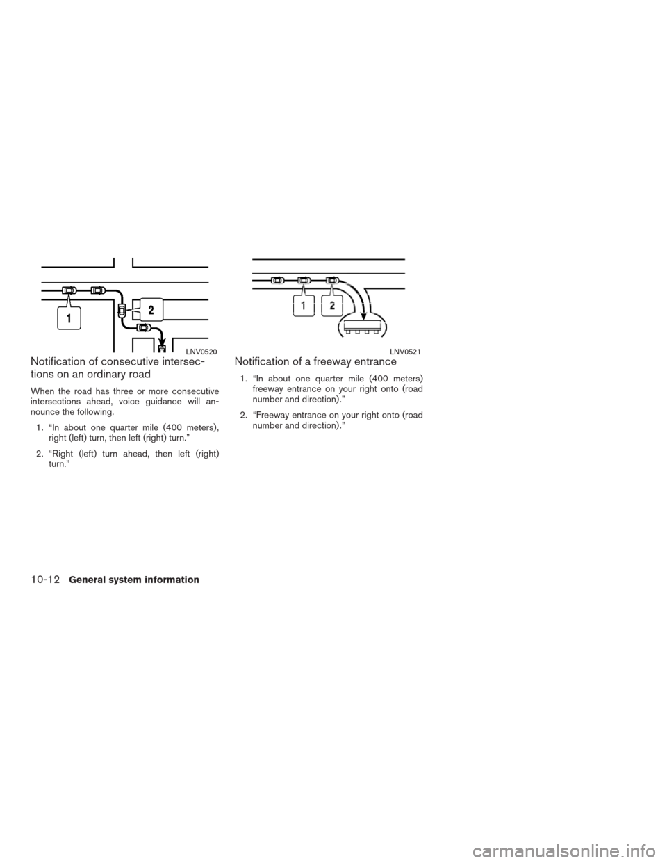 NISSAN ALTIMA HYBRID 2009 L32A / 4.G Navigation Manual Notification of consecutive intersec-
tions on an ordinary road
When the road has three or more consecutive
intersections ahead, voice guidance will an-
nounce the following.
1. “In about one quarte