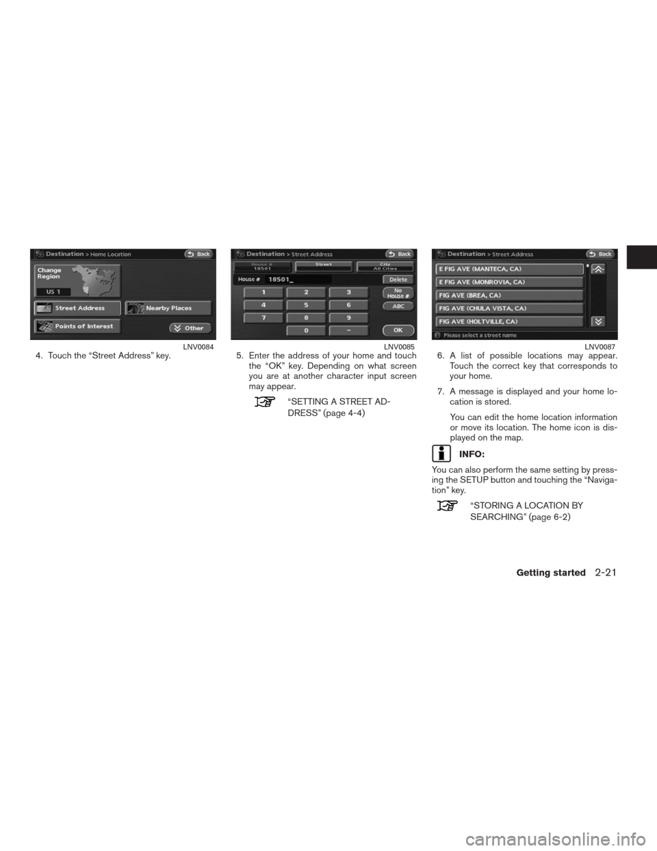NISSAN ALTIMA HYBRID 2009 L32A / 4.G Navigation Manual 4. Touch the “Street Address” key. 5. Enter the address of your home and touch
the “OK” key. Depending on what screen
you are at another character input screen
may appear.
“SETTING A STREET 