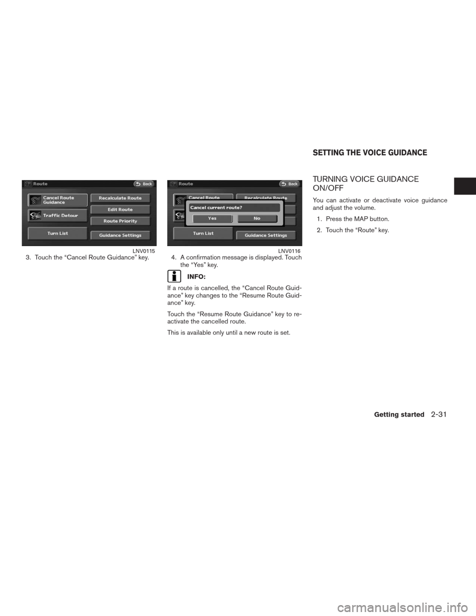 NISSAN ALTIMA HYBRID 2009 L32A / 4.G Navigation Manual 3. Touch the “Cancel Route Guidance” key. 4. A confirmation message is displayed. Touch
the “Yes” key.
INFO:
If a route is cancelled, the “Cancel Route Guid-
ance” key changes to the “Re