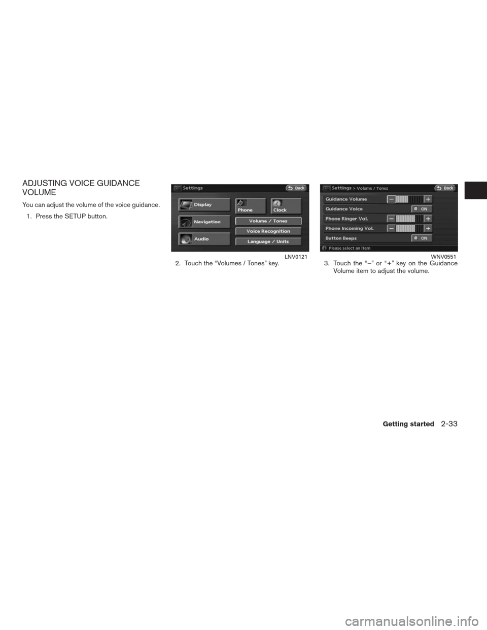 NISSAN ALTIMA HYBRID 2009 L32A / 4.G Navigation Manual ADJUSTING VOICE GUIDANCE
VOLUME
You can adjust the volume of the voice guidance.
1. Press the SETUP button.
2. Touch the “Volumes / Tones” key. 3. Touch the “–” or “+” key on the Guidanc