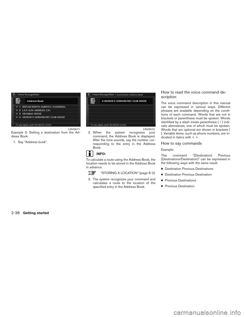NISSAN ALTIMA HYBRID 2009 L32A / 4.G Navigation Manual Example 3: Setting a destination from the Ad-
dress Book
1. Say “Address book”.2. When the system recognizes your
command, the Address Book is displayed.
After the tone sounds, say the number cor- NISSAN ALTIMA HYBRID 2009 L32A / 4.G Navigation Manual Example 3: Setting a destination from the Ad-
dress Book
1. Say “Address book”.2. When the system recognizes your
command, the Address Book is displayed.
After the tone sounds, say the number cor-