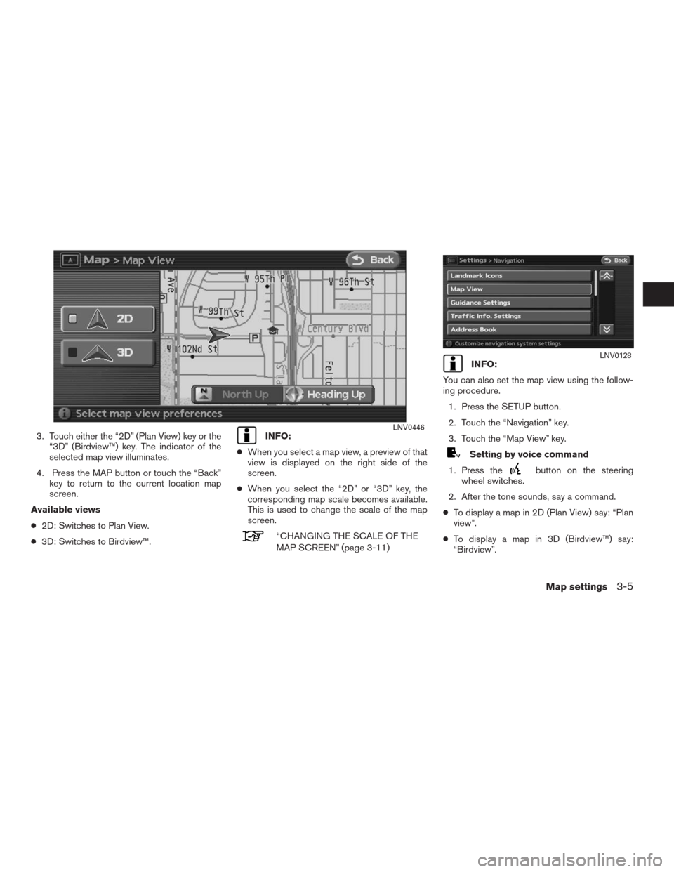 NISSAN ALTIMA HYBRID 2009 L32A / 4.G Navigation Manual 3. Touch either the “2D” (Plan View) key or the
“3D” (Birdview™) key. The indicator of the
selected map view illuminates.
4. Press the MAP button or touch the “Back”
key to return to the NISSAN ALTIMA HYBRID 2009 L32A / 4.G Navigation Manual 3. Touch either the “2D” (Plan View) key or the
“3D” (Birdview™) key. The indicator of the
selected map view illuminates.
4. Press the MAP button or touch the “Back”
key to return to the