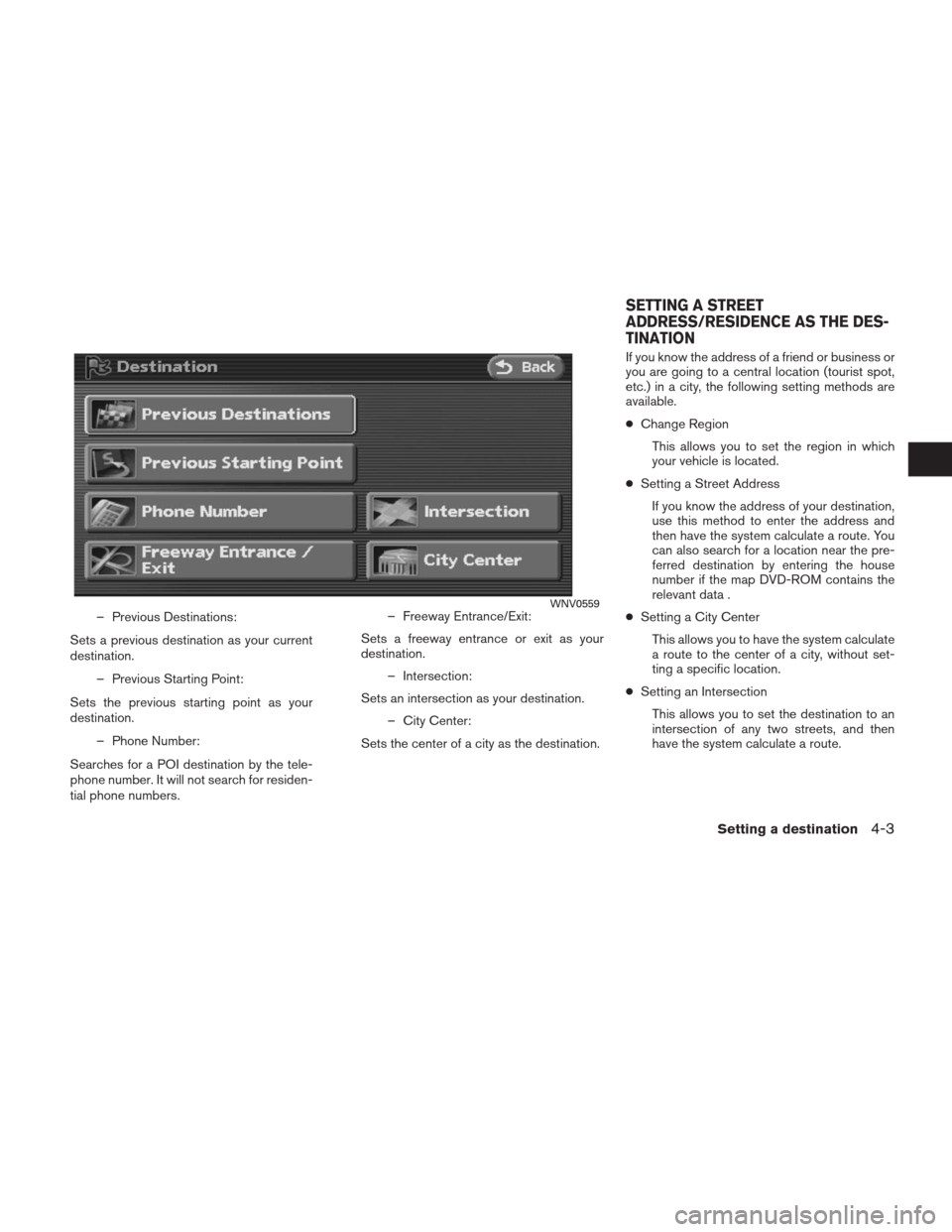 NISSAN ALTIMA HYBRID 2009 L32A / 4.G Navigation Manual – Previous Destinations:
Sets a previous destination as your current
destination.
– Previous Starting Point:
Sets the previous starting point as your
destination.
– Phone Number:
Searches for a NISSAN ALTIMA HYBRID 2009 L32A / 4.G Navigation Manual – Previous Destinations:
Sets a previous destination as your current
destination.
– Previous Starting Point:
Sets the previous starting point as your
destination.
– Phone Number:
Searches for a