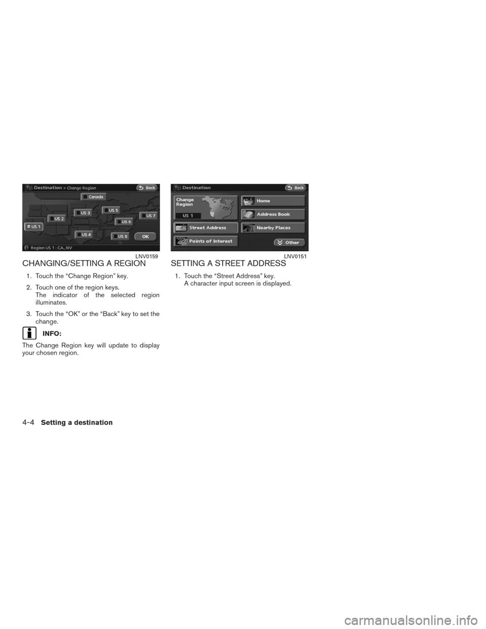 NISSAN ALTIMA HYBRID 2009 L32A / 4.G Navigation Manual CHANGING/SETTING A REGION
1. Touch the “Change Region” key.
2. Touch one of the region keys.
The indicator of the selected region
illuminates.
3. Touch the “OK” or the “Back” key to set th