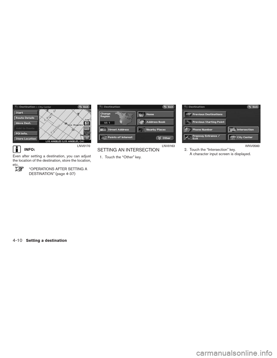 NISSAN ALTIMA HYBRID 2009 L32A / 4.G Navigation Manual INFO:
Even after setting a destination, you can adjust
the location of the destination, store the location,
etc.
“OPERATIONS AFTER SETTING A
DESTINATION” (page 4-37)
SETTING AN INTERSECTION
1. Tou
