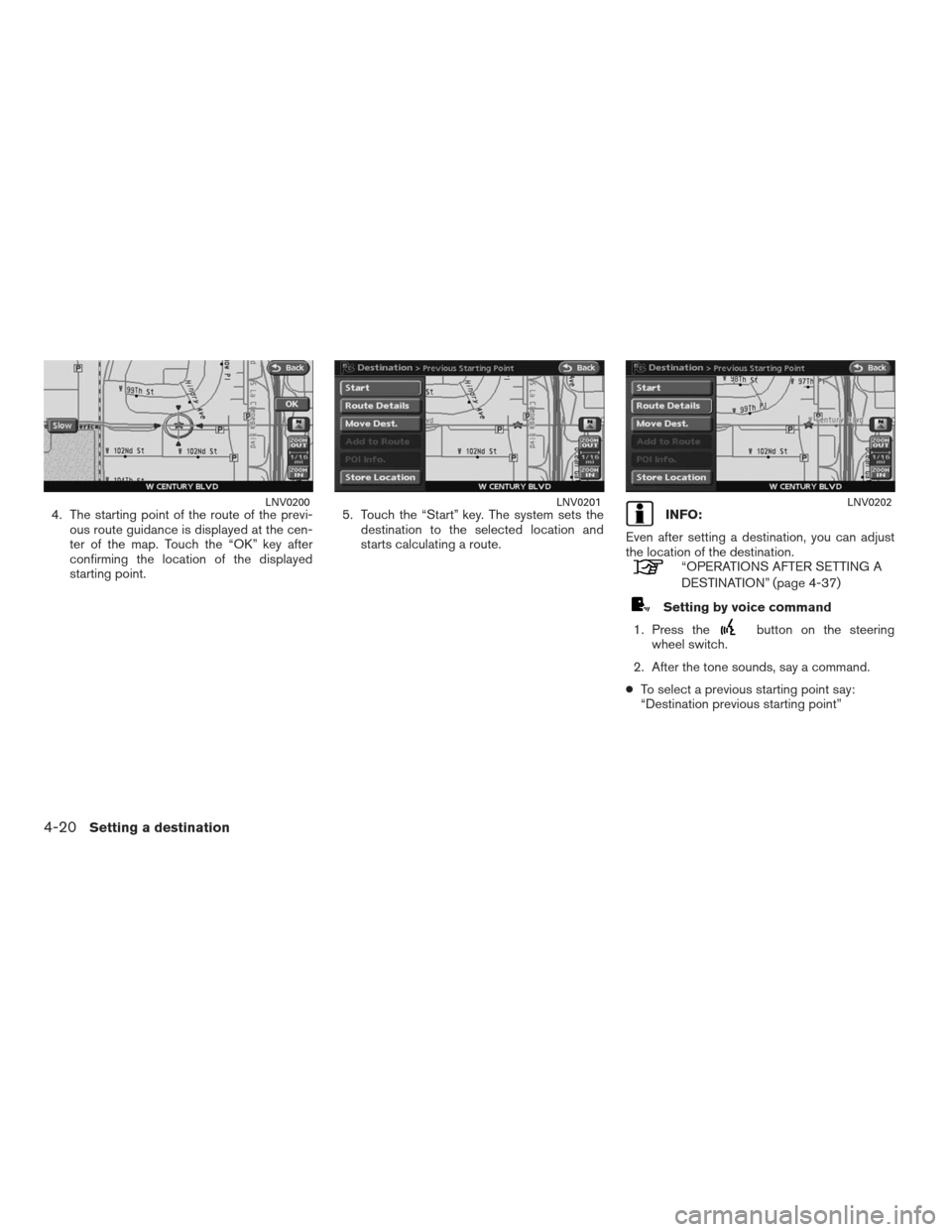 NISSAN ALTIMA HYBRID 2009 L32A / 4.G Navigation Manual 4. The starting point of the route of the previ-
ous route guidance is displayed at the cen-
ter of the map. Touch the “OK” key after
confirming the location of the displayed
starting point.5. Tou