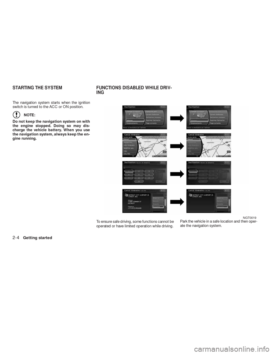 NISSAN ALTIMA COUPE 2010 D32 / 4.G Navigation Manual The navigation system starts when the ignition
switch is turned to the ACC or ON position.
NOTE:
Do not keep the navigation system on with
the engine stopped. Doing so may dis-
charge the vehicle batt