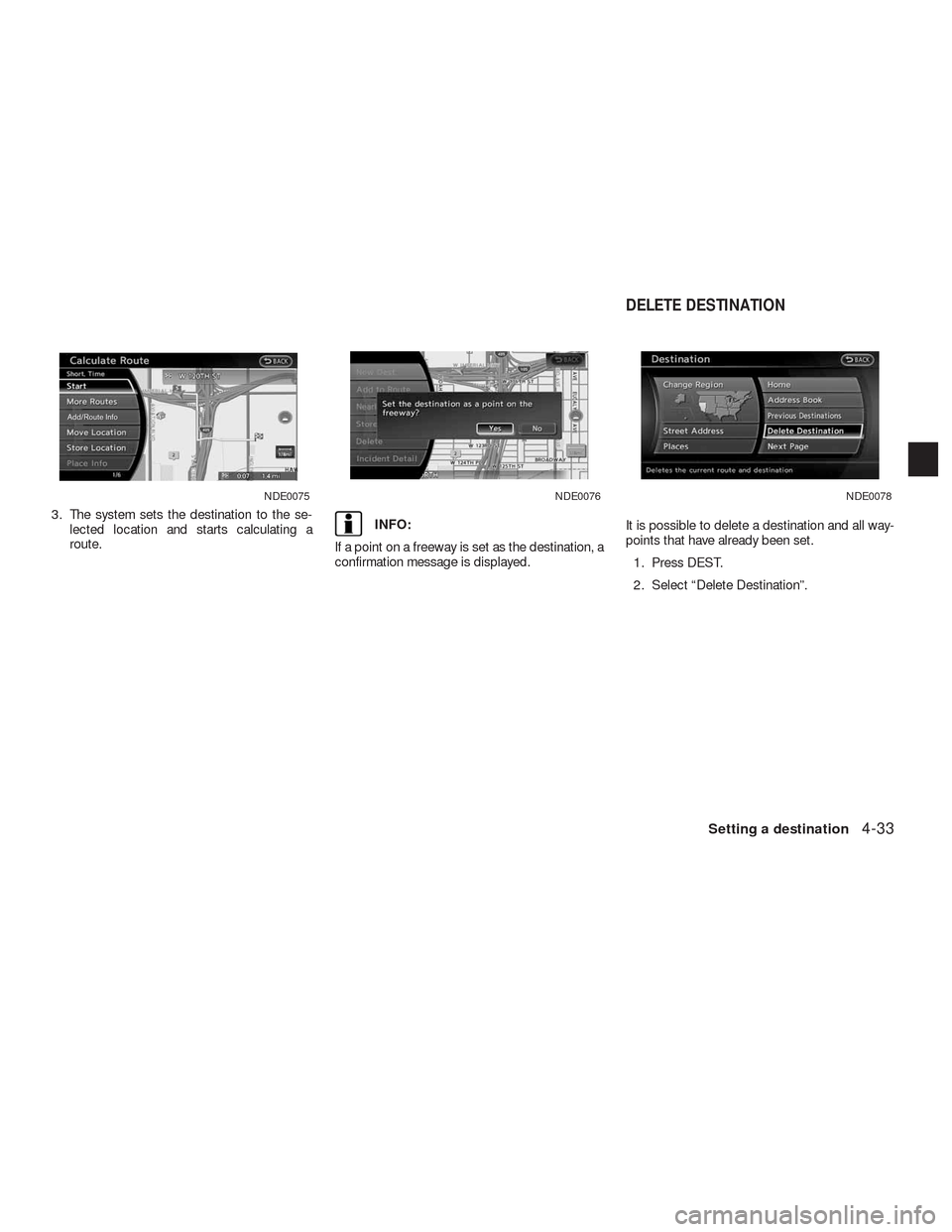 NISSAN ALTIMA COUPE 2010 D32 / 4.G Navigation Manual 3. The system sets the destination to the se-
lected location and starts calculating a
route.INFO:
If a point on a freeway is set as the destination, a
confirmation message is displayed.It is possible