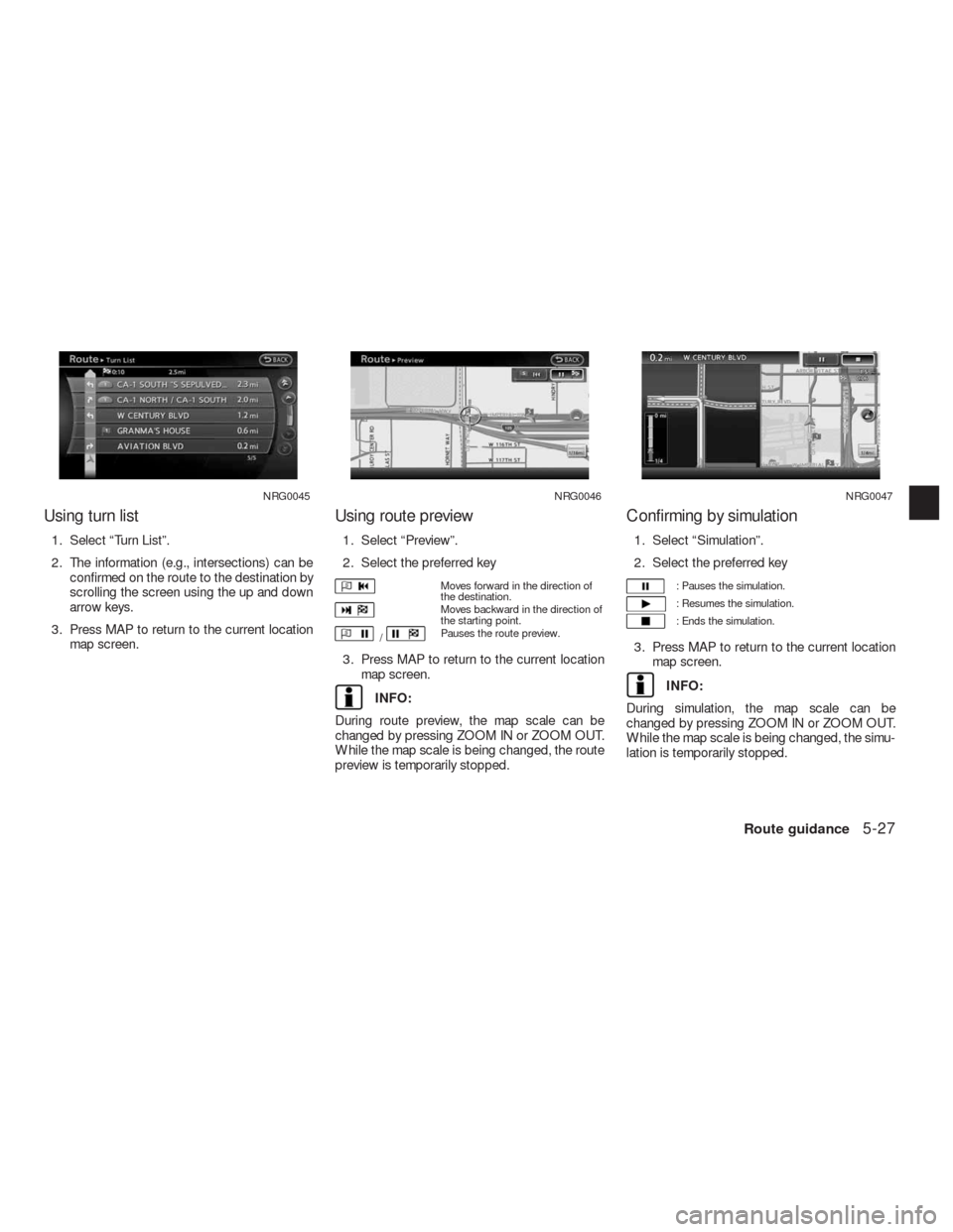 NISSAN ALTIMA COUPE 2010 D32 / 4.G Navigation Manual Using turn list
1. Select “Turn List”.
2. The information (e.g., intersections) can be
confirmed on the route to the destination by
scrolling the screen using the up and down
arrow keys.
3. Press 