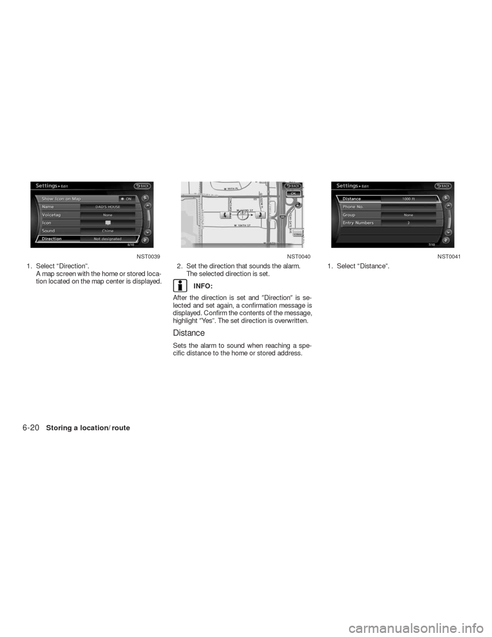 NISSAN ALTIMA COUPE 2010 D32 / 4.G Navigation Manual 1. Select “Direction”.
A map screen with the home or stored loca-
tion located on the map center is displayed.2. Set the direction that sounds the alarm.
The selected direction is set.
INFO:
After