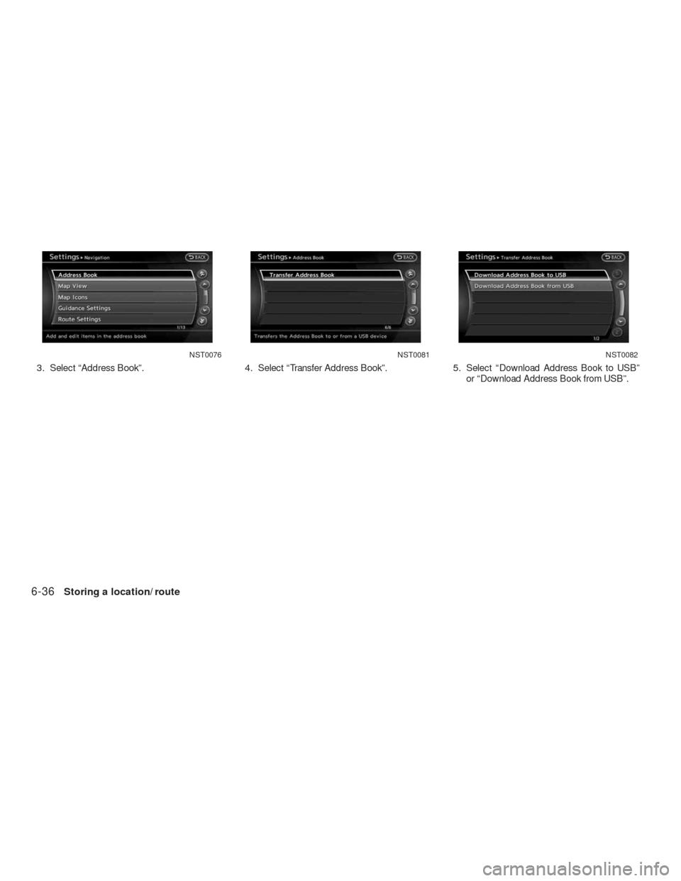 NISSAN ALTIMA COUPE 2010 D32 / 4.G Navigation Manual 3. Select “Address Book”. 4. Select “Transfer Address Book”. 5. Select “Download Address Book to USB”
or “Download Address Book from USB”.
NST0076NST0081NST0082
6-36Storing a location/