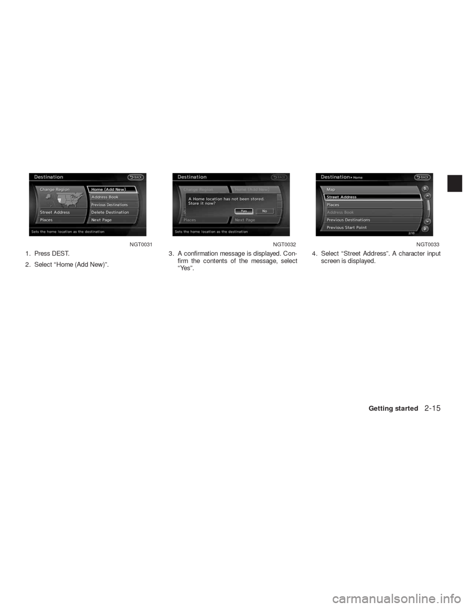 NISSAN ALTIMA COUPE 2010 D32 / 4.G Navigation Manual 1. Press DEST.
2. Select “Home (Add New)”.3. A confirmation message is displayed. Con-
firm the contents of the message, select
“Yes”.4. Select “Street Address”. A character input
screen i