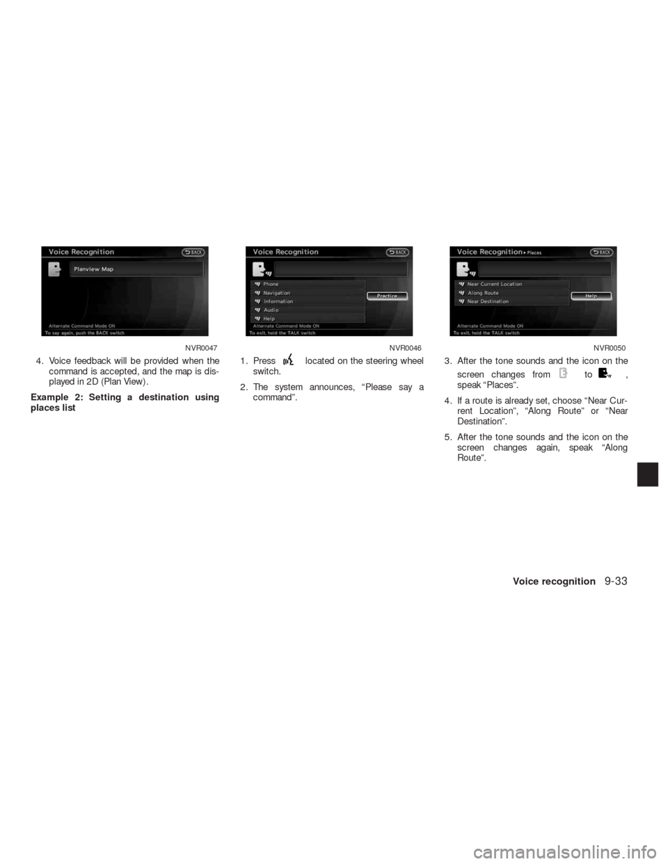NISSAN ALTIMA COUPE 2010 D32 / 4.G Navigation Manual 4. Voice feedback will be provided when the
command is accepted, and the map is dis-
played in 2D (Plan View) .
Example 2: Setting a destination using
places list1. Presslocated on the steering wheel
