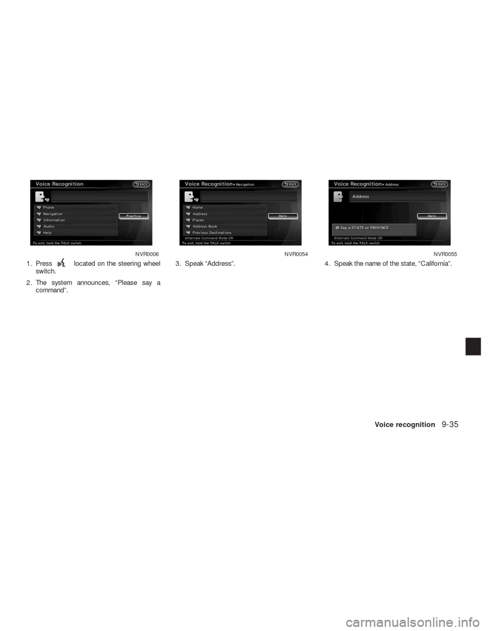 NISSAN ALTIMA COUPE 2010 D32 / 4.G Navigation Manual 1. Presslocated on the steering wheel
switch.
2. The system announces, “Please say a
command”.3. Speak “Address”. 4. Speak the name of the state, “California”.
NVR0006NVR0054NVR0055
Voice 