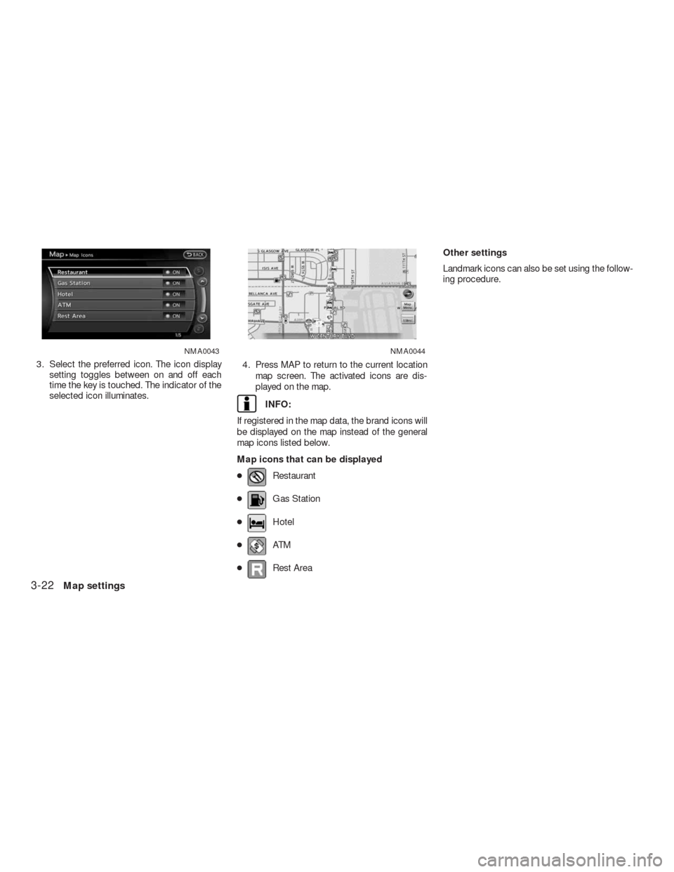 NISSAN ALTIMA COUPE 2010 D32 / 4.G Navigation Manual 3. Select the preferred icon. The icon display
setting toggles between on and off each
time the key is touched. The indicator of the
selected icon illuminates.4. Press MAP to return to the current loc