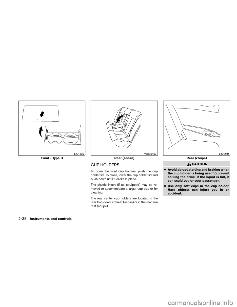 NISSAN ALTIMA COUPE 2010 D32 / 4.G Owners Manual CUP HOLDERS
To open the front cup holders, push the cup
holder lid. To close, lower the cup holder lid and
push down until it clicks in place.
The plastic insert (if so equipped) may be re-
moved to a