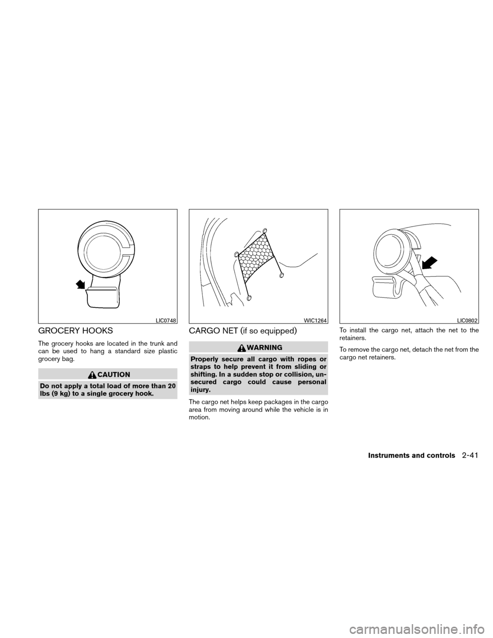 NISSAN ALTIMA COUPE 2010 D32 / 4.G Owners Manual GROCERY HOOKS
The grocery hooks are located in the trunk and
can be used to hang a standard size plastic
grocery bag.
CAUTION
Do not apply a total load of more than 20
lbs (9 kg) to a single grocery h