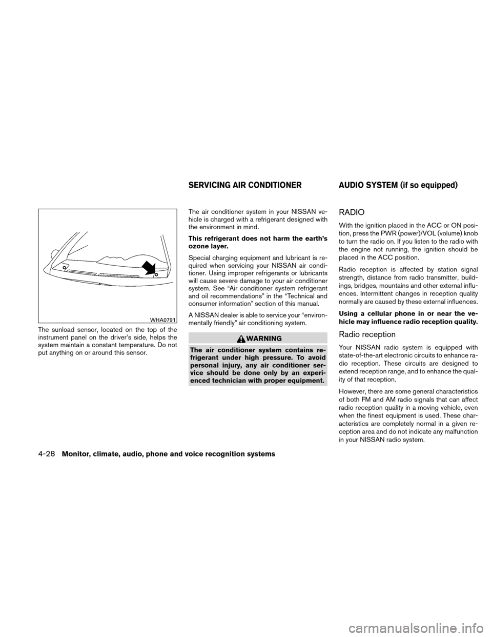 NISSAN ALTIMA COUPE 2010 D32 / 4.G Owners Manual The sunload sensor, located on the top of the
instrument panel on the driver’s side, helps the
system maintain a constant temperature. Do not
put anything on or around this sensor.The air conditione