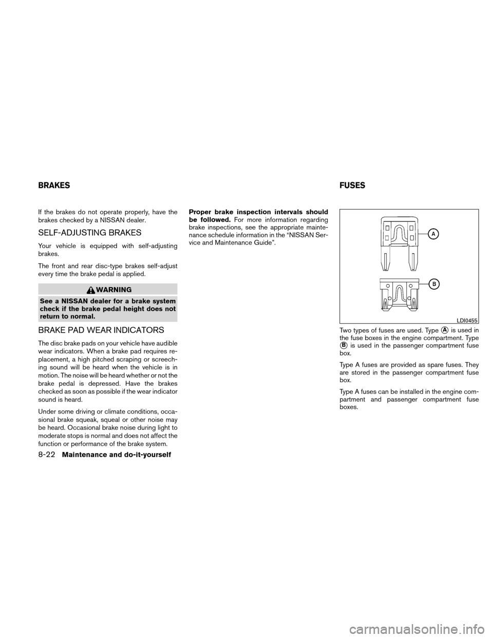 NISSAN ALTIMA COUPE 2010 D32 / 4.G Owners Manual If the brakes do not operate properly, have the
brakes checked by a NISSAN dealer.
SELF-ADJUSTING BRAKES
Your vehicle is equipped with self-adjusting
brakes.
The front and rear disc-type brakes self-a NISSAN ALTIMA COUPE 2010 D32 / 4.G Owners Manual If the brakes do not operate properly, have the
brakes checked by a NISSAN dealer.
SELF-ADJUSTING BRAKES
Your vehicle is equipped with self-adjusting
brakes.
The front and rear disc-type brakes self-a