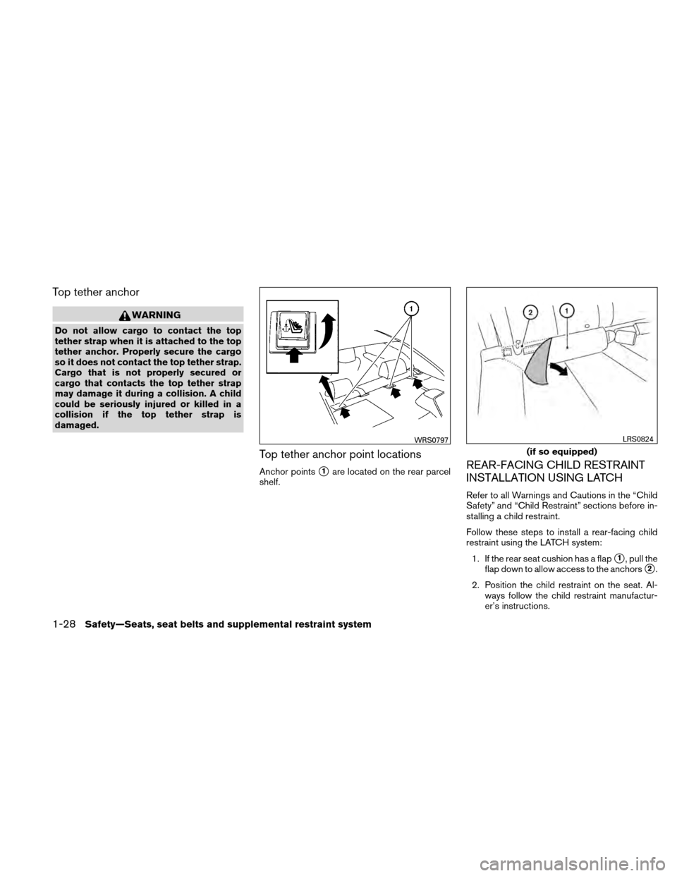NISSAN ALTIMA COUPE 2010 D32 / 4.G Owners Manual Top tether anchor
WARNING
Do not allow cargo to contact the top
tether strap when it is attached to the top
tether anchor. Properly secure the cargo
so it does not contact the top tether strap.
Cargo 