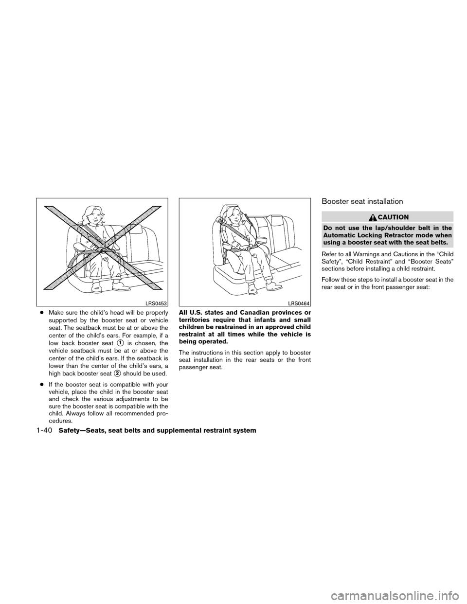 NISSAN ALTIMA COUPE 2010 D32 / 4.G Owners Manual ●Make sure the child’s head will be properly
supported by the booster seat or vehicle
seat. The seatback must be at or above the
center of the child’s ears. For example, if a
low back booster se