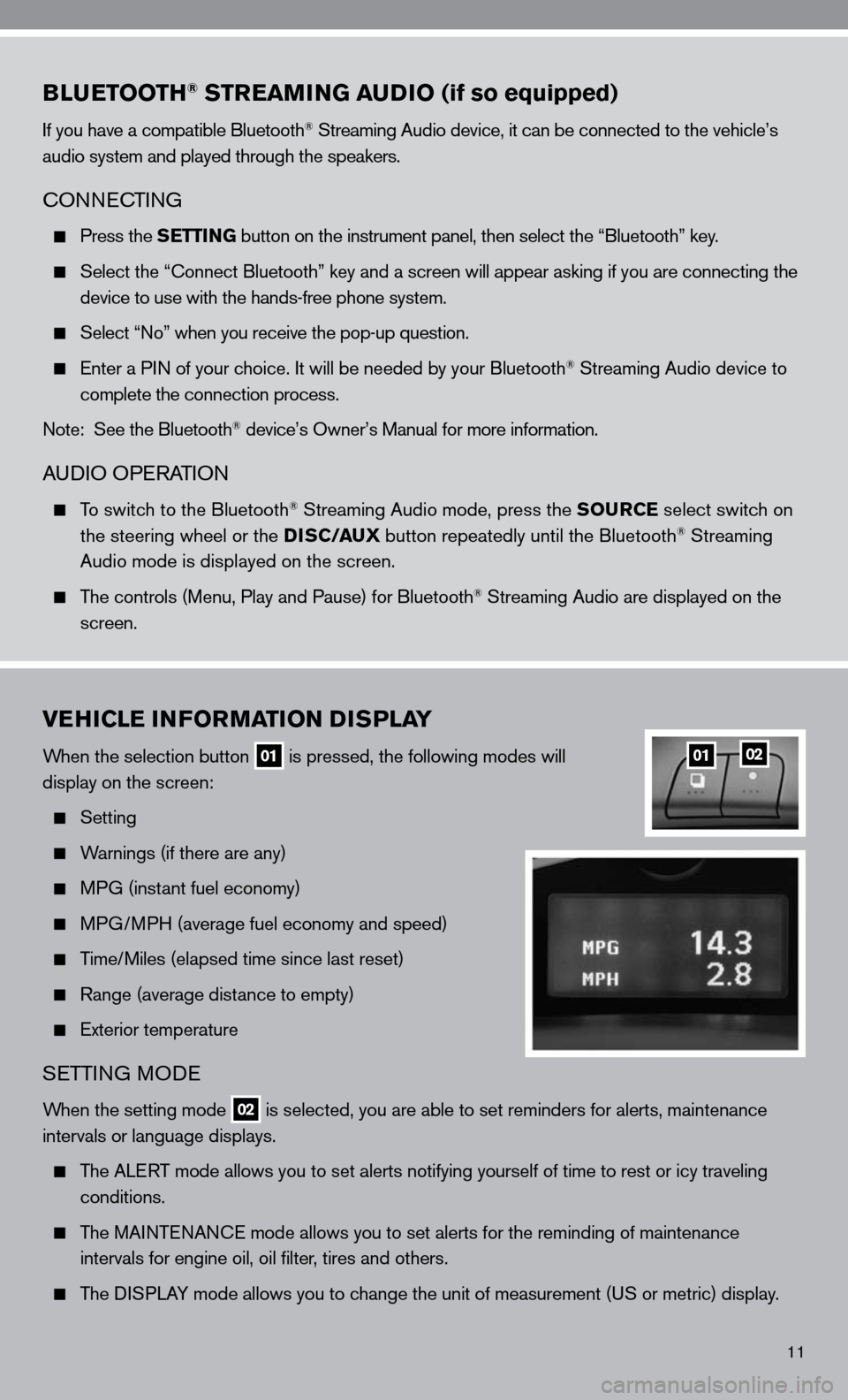 NISSAN ALTIMA COUPE 2010 D32 / 4.G Quick Reference Guide 11
BLUETOOTH® STREAMING AUDIO (if so equipped)   
if you have a compatible Bluetooth® Streaming Audio device, it can be connected to the vehicle’s 
audio system and played through the speakers.
cO