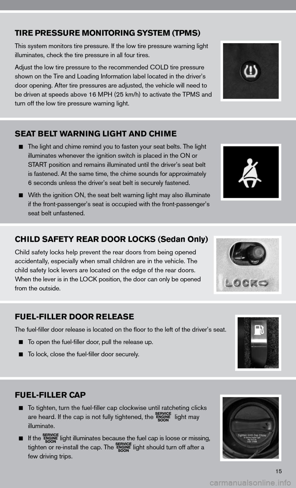 NISSAN ALTIMA COUPE 2010 D32 / 4.G Quick Reference Guide 15
TIRE PRESSURE MONITORING SYSTEM (TPMS)
This system monitors tire pressure. if the low tire pressure warning light 
illuminates, check the tire pressure in all four tires. 
Adjust the low tire press