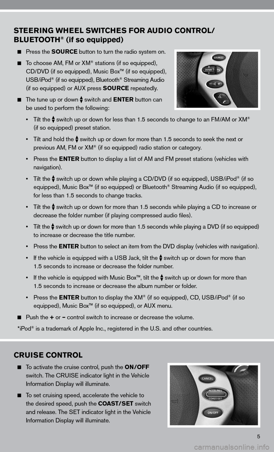 NISSAN ALTIMA COUPE 2010 D32 / 4.G Quick Reference Guide 5
STEERING WHEEL SWITCHES FOR AUDIO CONTROL/
BLUETOOTH® (if so equipped)
  Press the SOURCE button to turn the radio system on.
 
  To choose AM, f M or XM® stations (if so equipped), 
    cd/ dVd (