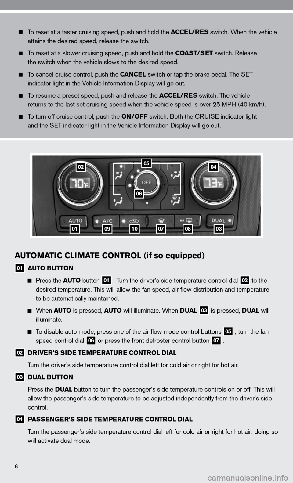 NISSAN ALTIMA COUPE 2010 D32 / 4.G Quick Reference Guide 6
AUTOMATIC CLIMATE CONTROL (if so equipped)
01 AUTO BUTTON
  
  Press the AUTO button 01 . Turn the driver’s side temperature control dial 02 to the 
      desired temperature. This will allow the 