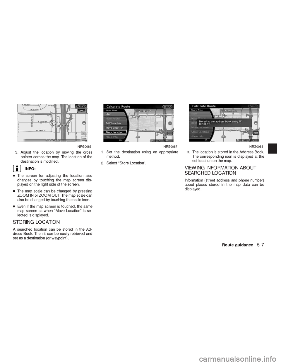NISSAN ALTIMA HYBRID 2010 L32A / 4.G Navigation Manual 3. Adjust the location by moving the cross
pointer across the map. The location of the
destination is modified.
INFO:
●The screen for adjusting the location also
changes by touching the map screen d