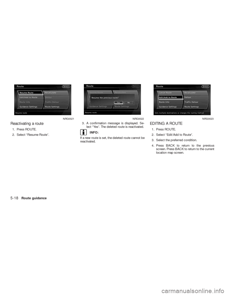NISSAN ALTIMA HYBRID 2010 L32A / 4.G Navigation Manual Reactivating a route
1. Press ROUTE.
2. Select “Resume Route”.3. A confirmation message is displayed. Se-
lect “Yes”. The deleted route is reactivated.INFO:
If a new route is set, the deleted 