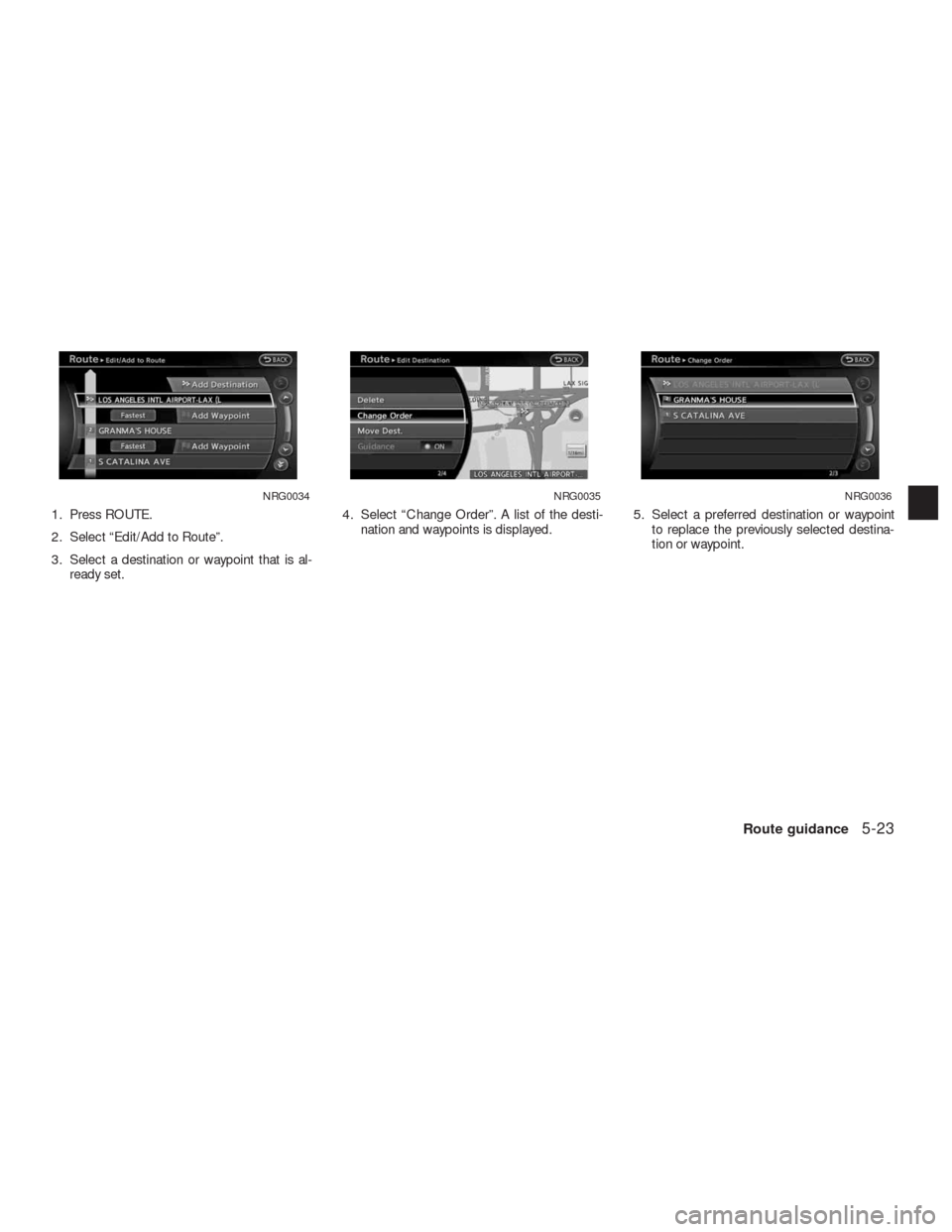 NISSAN ALTIMA HYBRID 2010 L32A / 4.G Navigation Manual 1. Press ROUTE.
2. Select “Edit/Add to Route”.
3. Select a destination or waypoint that is al-
ready set.4. Select “Change Order”. A list of the desti-
nation and waypoints is displayed.5. Sel