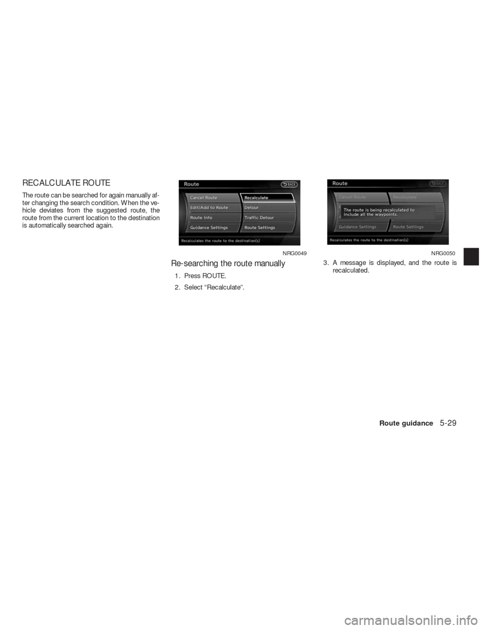 NISSAN ALTIMA HYBRID 2010 L32A / 4.G Navigation Manual RECALCULATE ROUTE
The route can be searched for again manually af-
ter changing the search condition. When the ve-
hicle deviates from the suggested route, the
route from the current location to the d