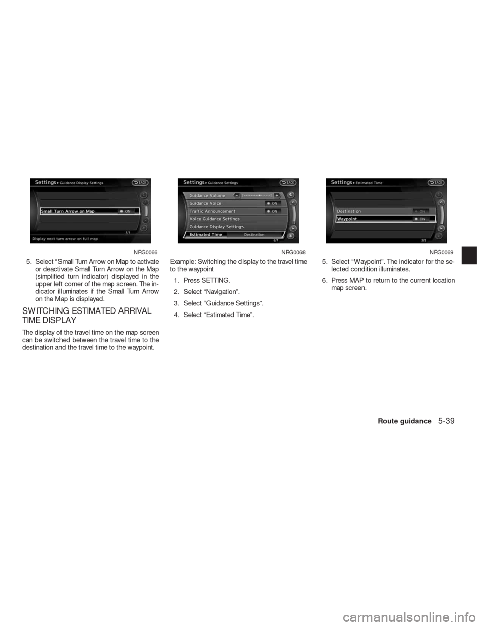 NISSAN ALTIMA HYBRID 2010 L32A / 4.G Navigation Manual 5. Select “Small Turn Arrow on Map to activate
or deactivate Small Turn Arrow on the Map
(simplified turn indicator) displayed in the
upper left corner of the map screen. The in-
dicator illuminates