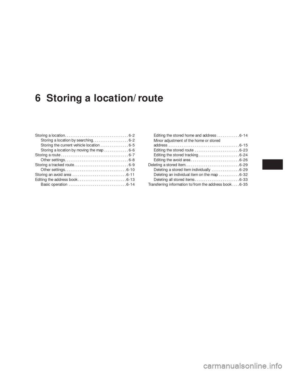NISSAN ALTIMA HYBRID 2010 L32A / 4.G Navigation Manual 6 Storing a location/route
Storing a location..................................6-2
Storing a location by searching...................6-2
Storing the current vehicle location...............6-5
Storing NISSAN ALTIMA HYBRID 2010 L32A / 4.G Navigation Manual 6 Storing a location/route
Storing a location..................................6-2
Storing a location by searching...................6-2
Storing the current vehicle location...............6-5
Storing