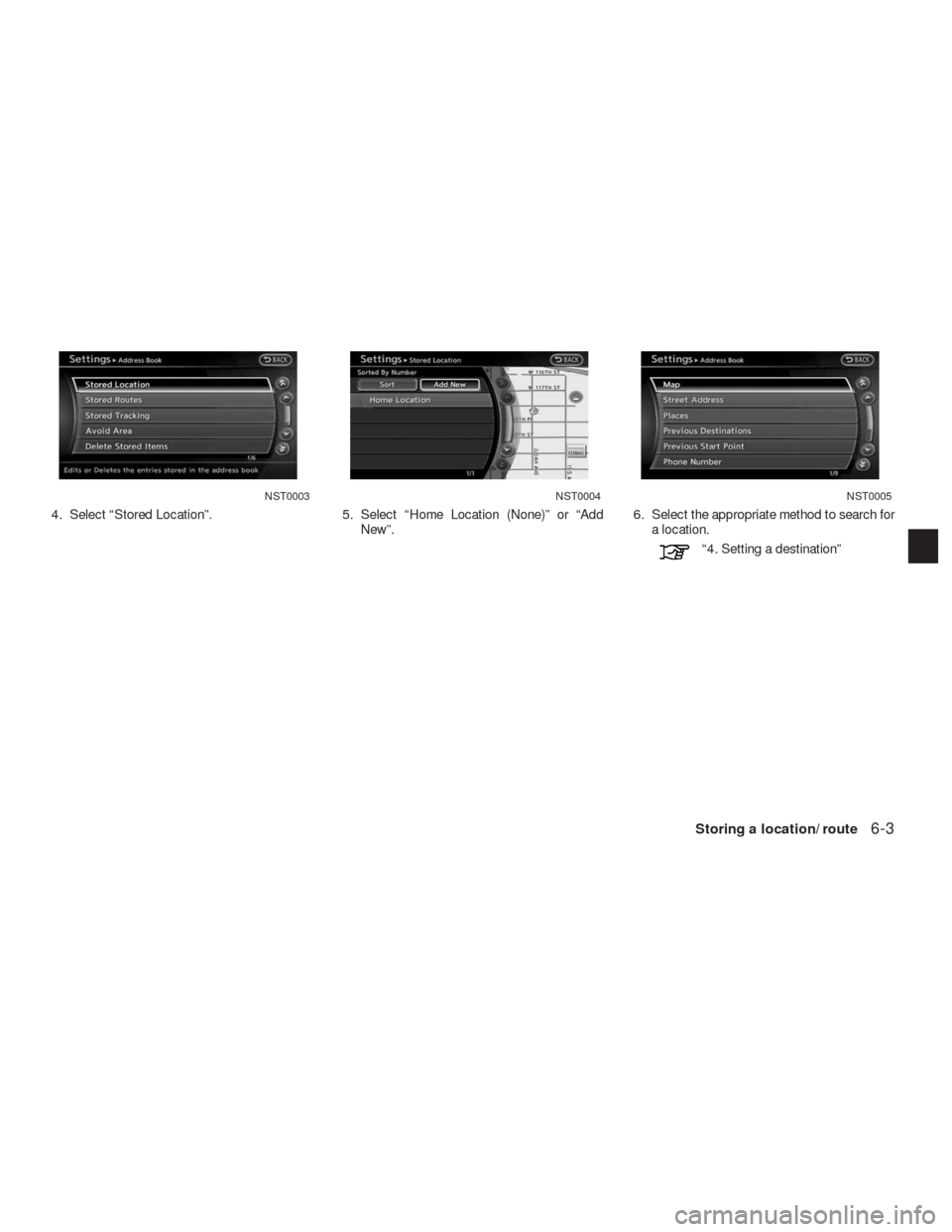 NISSAN ALTIMA HYBRID 2010 L32A / 4.G Navigation Manual 4. Select “Stored Location”. 5. Select “Home Location (None)” or “Add
New”.6. Select the appropriate method to search for
a location.
“4. Setting a destination”
NST0003NST0004NST0005
S