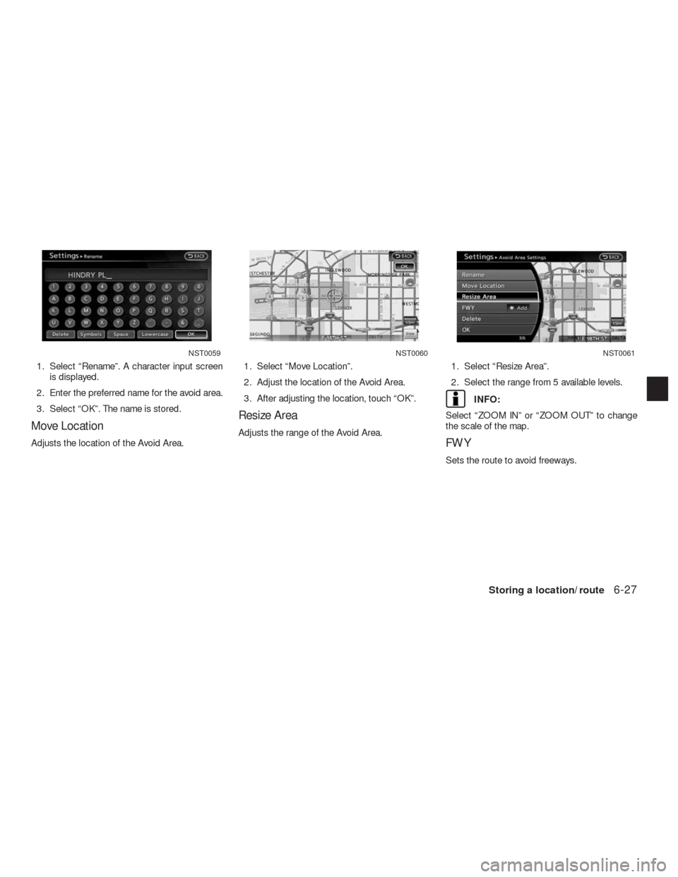 NISSAN ALTIMA HYBRID 2010 L32A / 4.G Navigation Manual 1. Select “Rename”. A character input screen
is displayed.
2. Enter the preferred name for the avoid area.
3. Select “OK”. The name is stored.
Move Location
Adjusts the location of the Avoid A
