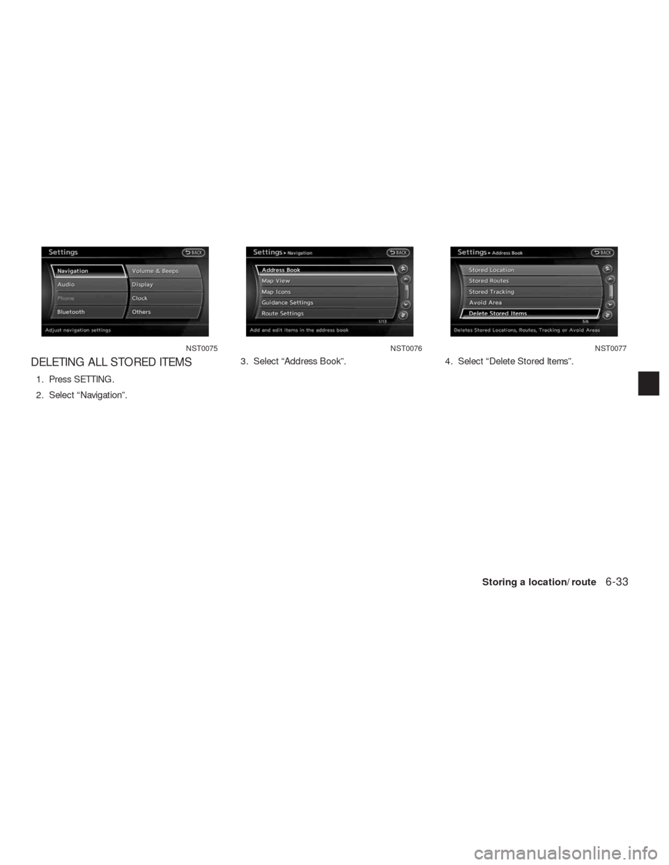 NISSAN ALTIMA HYBRID 2010 L32A / 4.G Navigation Manual DELETING ALL STORED ITEMS
1. Press SETTING.
2. Select “Navigation”.3. Select “Address Book”. 4. Select “Delete Stored Items”.
NST0075NST0076NST0077
Storing a location/route6-33 