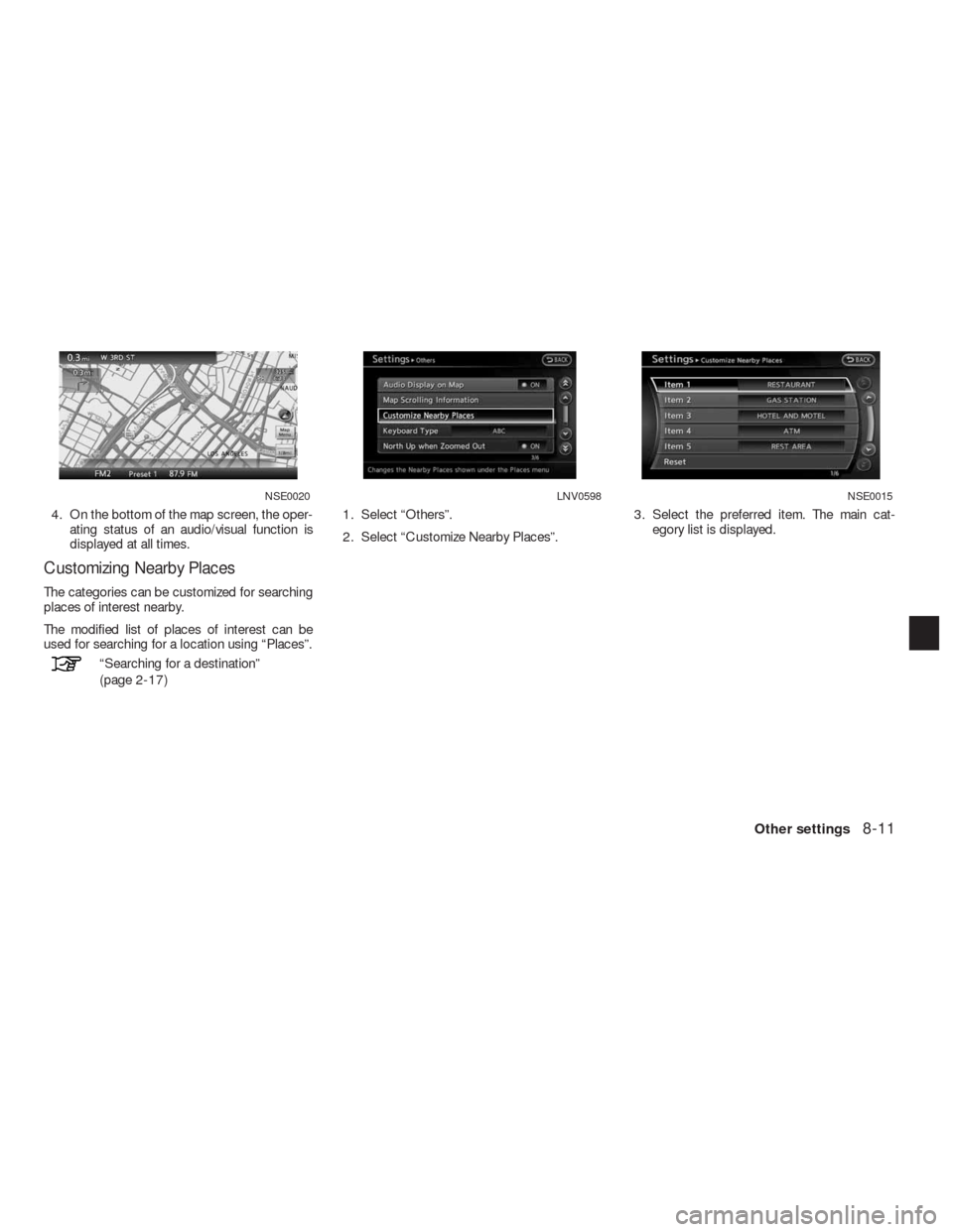 NISSAN ALTIMA HYBRID 2010 L32A / 4.G Navigation Manual 4. On the bottom of the map screen, the oper-
ating status of an audio/visual function is
displayed at all times.
Customizing Nearby Places
The categories can be customized for searching
places of int