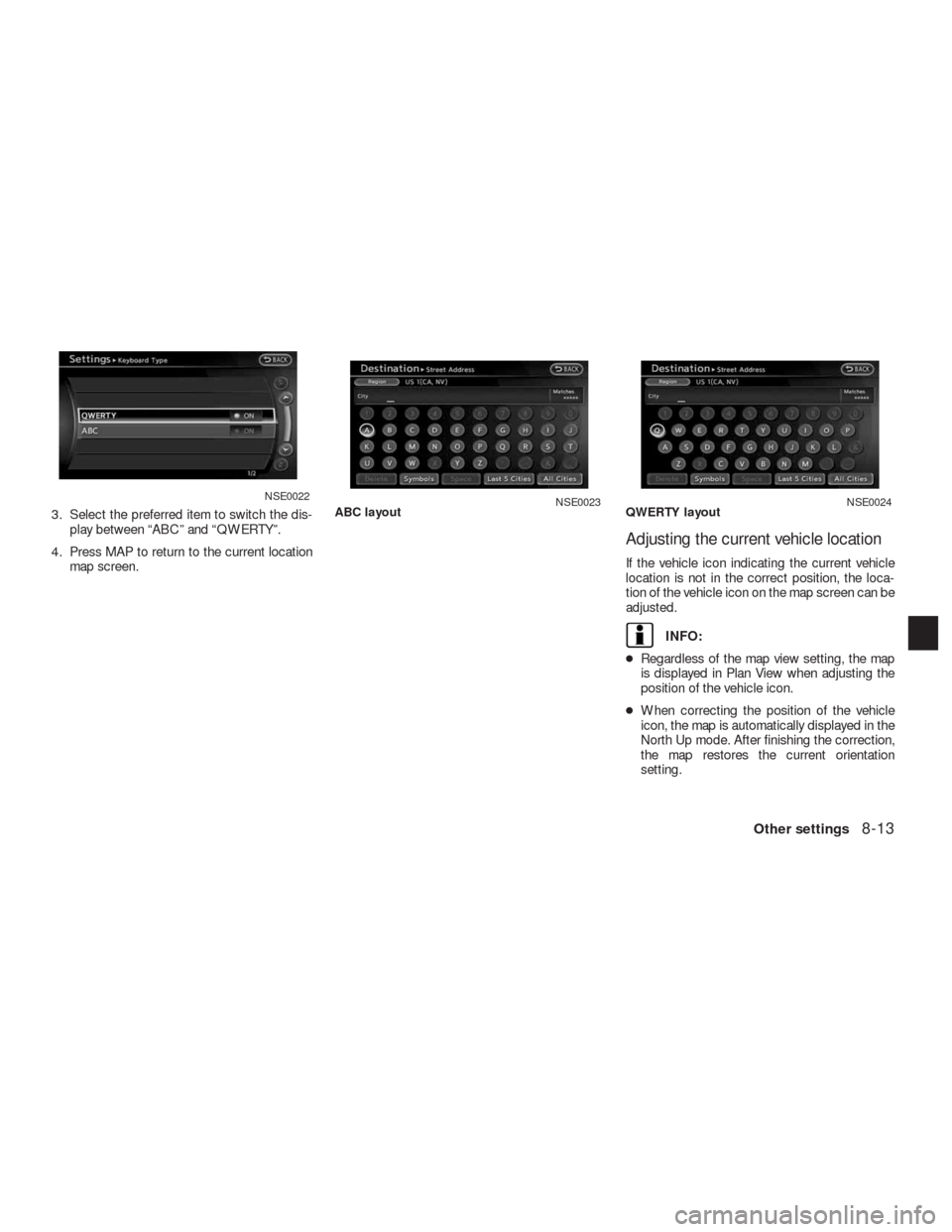 NISSAN ALTIMA HYBRID 2010 L32A / 4.G Navigation Manual 3. Select the preferred item to switch the dis-
play between “ABC” and “QWERTY”.
4. Press MAP to return to the current location
map screen.
Adjusting the current vehicle location
If the vehicl