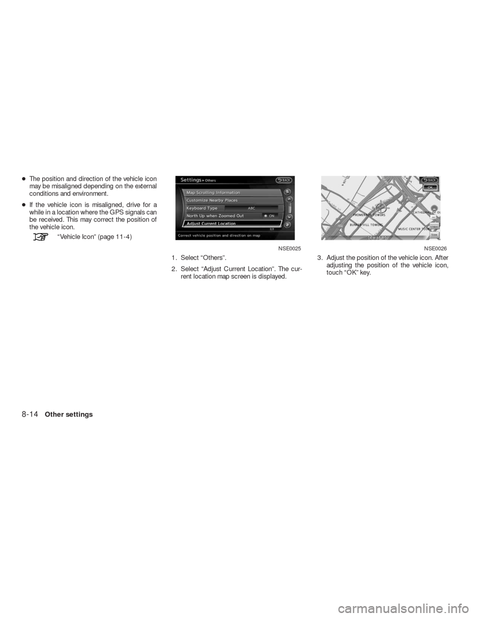 NISSAN ALTIMA HYBRID 2010 L32A / 4.G Navigation Manual ●The position and direction of the vehicle icon
may be misaligned depending on the external
conditions and environment.
●If the vehicle icon is misaligned, drive for a
while in a location where th