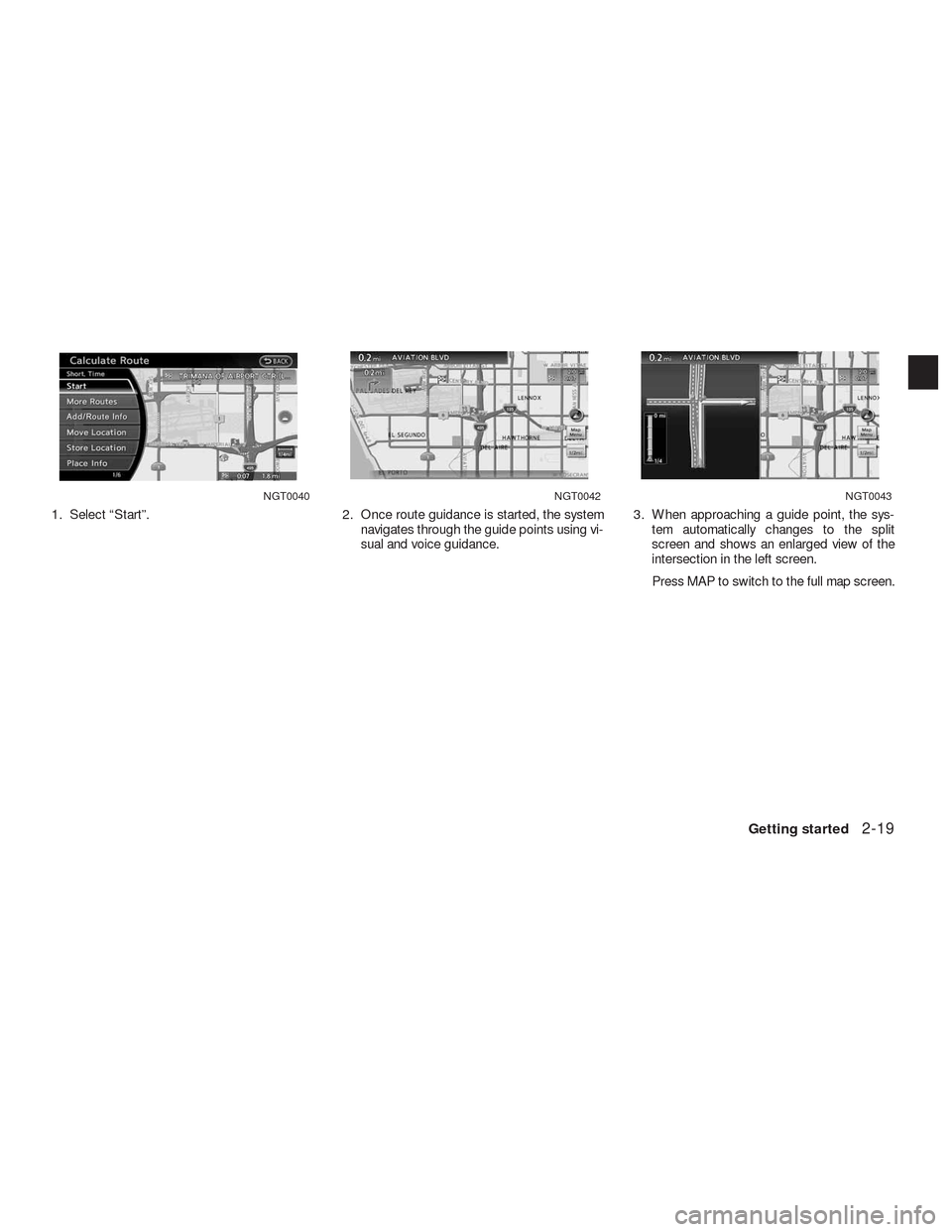 NISSAN ALTIMA HYBRID 2010 L32A / 4.G Navigation Manual 1. Select “Start”. 2. Once route guidance is started, the system
navigates through the guide points using vi-
sual and voice guidance.3. When approaching a guide point, the sys-
tem automatically 