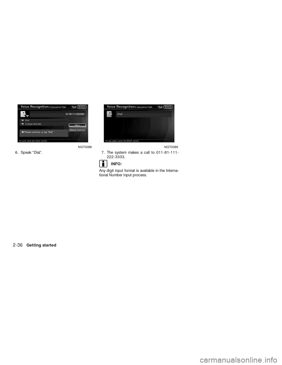 NISSAN ALTIMA HYBRID 2010 L32A / 4.G Navigation Manual 6. Speak “Dial”. 7. The system makes a call to 011-81-111-
222-3333.
INFO:
Any digit input format is available in the Interna-
tional Number input process.
NGT0088NGT0089
2-36Getting started 