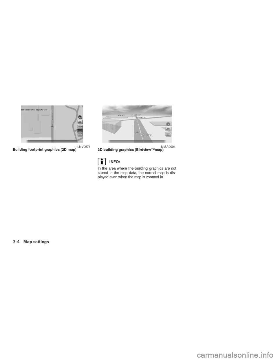 NISSAN ALTIMA HYBRID 2010 L32A / 4.G Navigation Manual INFO:
In the area where the building graphics are not
stored in the map data, the normal map is dis-
played even when the map is zoomed in.
Building footprint graphics (2D map)LNV05713D building graph
