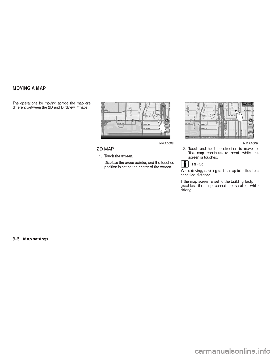 NISSAN ALTIMA HYBRID 2010 L32A / 4.G Navigation Manual The operations for moving across the map are
different between the 2D and Birdview™ maps.
2D MAP
1. Touch the screen.
Displays the cross pointer, and the touched
position is set as the center of the