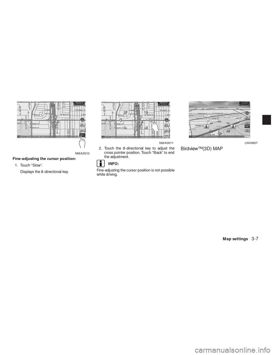 NISSAN ALTIMA HYBRID 2010 L32A / 4.G Navigation Manual Fine-adjusting the cursor position:
1. Touch “Slow”.
Displays the 8-directional key.2. Touch the 8-directional key to adjust the
cross pointer position. Touch “Back” to end
the adjustment.
INF