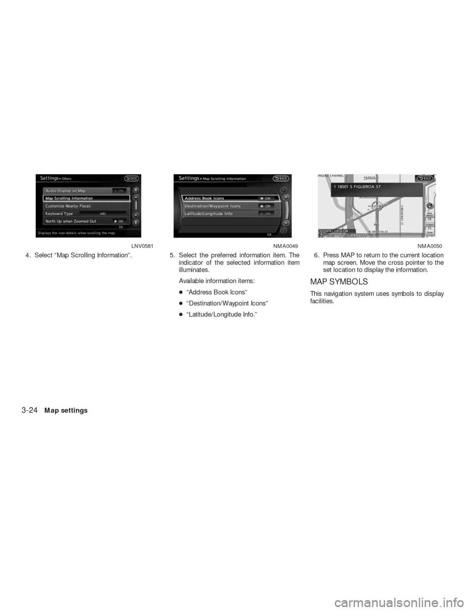 NISSAN ALTIMA HYBRID 2010 L32A / 4.G Navigation Manual 4. Select “Map Scrolling Information”. 5. Select the preferred information item. The
indicator of the selected information item
illuminates.
Available information items:
●“Address Book Icons